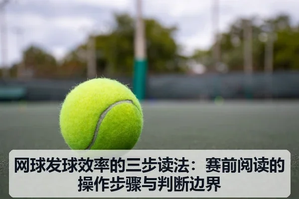 网球发球效率的三步读法：赛前阅读的操作步骤与判断边界